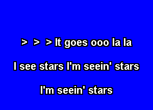 t'ltgoes ooolala

I see stars I'm seein' stars

I'm seein' stars