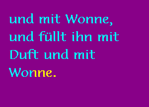 und mit Wonne,
und fullt ihn mit

DuFt und mit
Wonne.