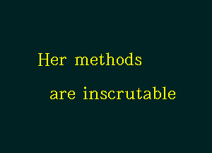 Her methods

are inscrutable