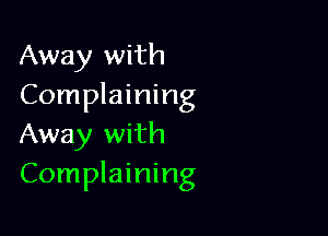Away with
Complaining

Away with
Complaining