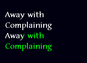 Away with
Complaining

Away with
Complaining