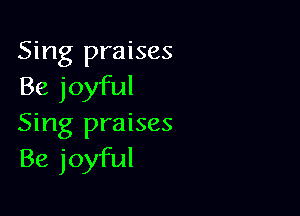 Sing praises
Be joyful

Sing praises
Be joyful