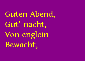 Guten Abend,
Gut' nacht,

Von englein
Bewacht,