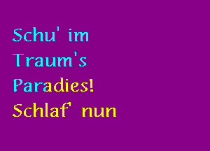 Schu' im
Traum's

Paradies!
Schlaf' nun