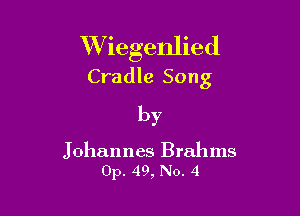 VViegenlied
Cradle Song

by

J ohannes Brahms
0p. 49, No. 4