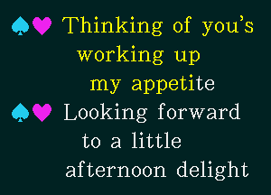 Q Thinking of you s
working up
my appetite

Q Looking forward
to a little

afternoon delight