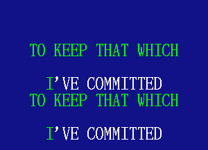 TO KEEP THAT WHICH

I VE COMMITTED
TO KEEP THAT WHICH

I VE COMMITTED