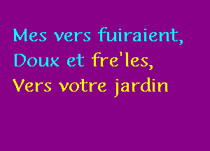 Mes vers fuiraient,
Doux et fre'les,

Vers votre jardin