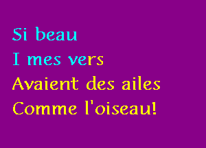 Si beau
I mes vers

Avaient des ailes
Comme l'oiseau!