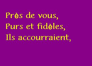 PrQs de vous,
Purs et fidfeles,

Ils accourraient,