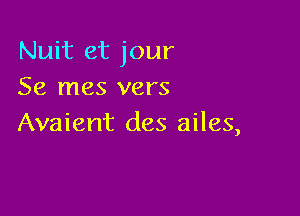 Nuit et jour
Se mes vers

Avaient des ailes,