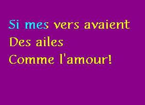 Si mes vers avaient
Des ailes

Comme l'amour!