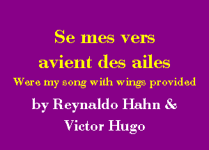 Se mes vers

avient des ailes
Were my song with wings provided

by Reynaldo Hahn 3
V ictor Hugo