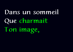 Dans un sommeil
Que charmait

Ton image,