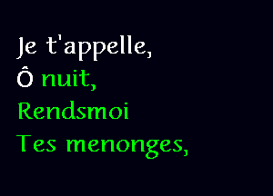 Je t'appelle,
O nuit,

Rendsmoi
Tes menonges,