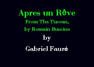 Apres un fwve
From The Tuscan,

by Romain Bussine

by

Gabriel Faurt'e