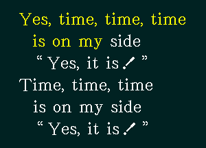 Yes, time, time, time
is on my side
Yes, it is .l )

Time, time, time
is on my side
Yes, it is f ,