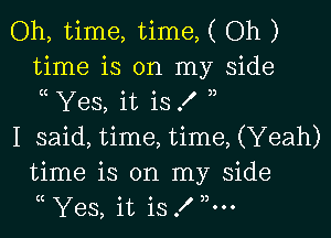 Oh, time, time, ( Oh )
time is on my side
Yes, it is .f

I said, time, time, (Yeah)
time is on my side
Yes, it is f ,5