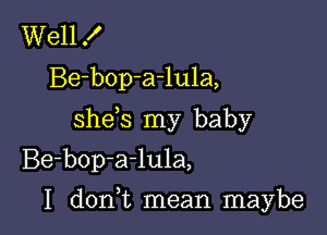 Well f
Be-bop-a-lula,
shds my baby
Be-bop-a-lula,

I d0n t mean maybe