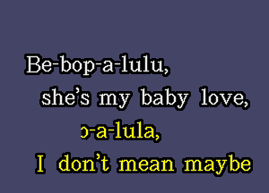 Be-bop-a-lula,

I d0n t mean maybe