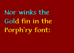 Nor winks the
Gold Fm in the

Porph'ry font