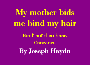 My mother bids
me bind my hair

Bind' auf (lien ham.

Canzonet.

By Joseph Haydn