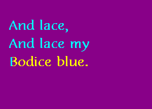 And lace,
And lace my

Bodice blue.