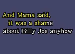 And Mama said,
it was a shame

about Billy Joe anyhow