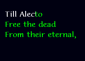 Till Alecto
Free the dead

From their eternal,
