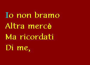 10 non bramo
Altra mech

Ma ricordati
Di me,