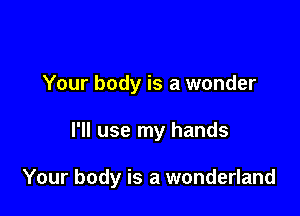 Your body is a wonder

I'll use my hands

Your body is a wonderland