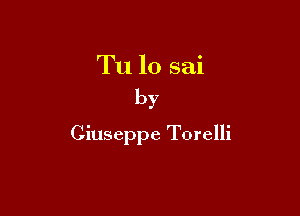 Tu lo sai
by

Ginseppe Torelli