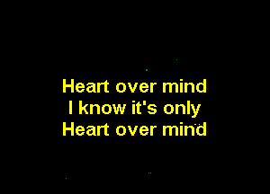 Heart over mind

I know it's only
Heart over mind