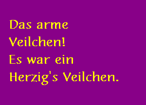 Das arme
Veilchen!

Es war ein
Herzig's Veilchen.