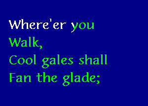 Where'er you
Walk,

Cool gales shall
Fan the gladq