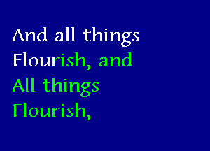 And all things
Flourish, and

All things
Flourish,