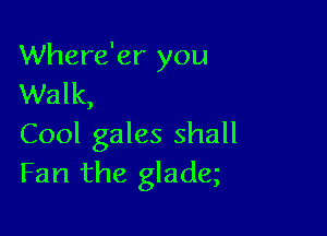 Where'er you
Walk,

Cool gales shall
Fan the gladq