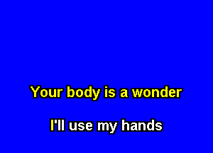 Your body is a wonder

I'll use my hands