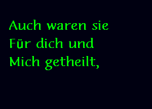 Auch waren sie
Fur dich und

Mich getheilt,