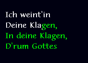 Ich weint'in
Deine Klagen,

In deine Klagen,
D'rum Gottes