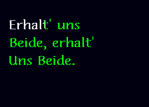 Erhalt' uns
Beide, erhalt'

Uns Beide.