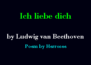 Ich liebe dich

by Ludwig van Beethoven

Poem by Herrosee