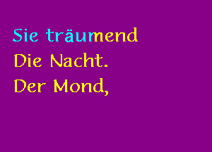 Sie tra'iumend
Die Nacht.

Der Mond,