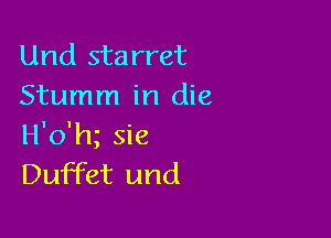 Und starret
Stumm in die

H'o'm sie
Duffet und