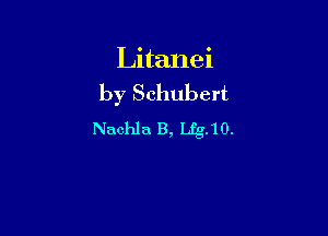 Litanei
by Schubert

Nachla B, Lfg.10.