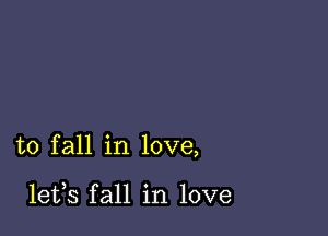 to fall in love,

lefs fall in love