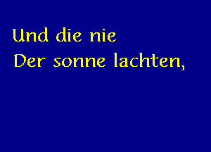 Und die nie
Der sonne lachten,