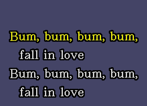 Bum, bum, bum, bum,

fall in love

Bum, bum, bum, bum,

f all in love