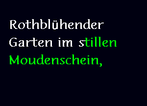 Rothbl Uhender
Garten im stillen

Moudenschein,