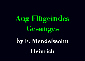 Aug F10 ge indes
Ges anges

by F. Mendelssohn
Heinrich